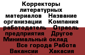 Корректоры литературных материалов › Название организации ­ Компания-работодатель › Отрасль предприятия ­ Другое › Минимальный оклад ­ 20 000 - Все города Работа » Вакансии   . Хакасия респ.,Саяногорск г.